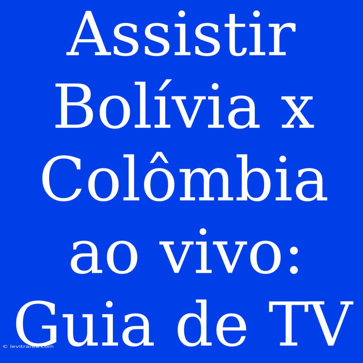 Assistir Bolívia X Colômbia Ao Vivo: Guia De TV