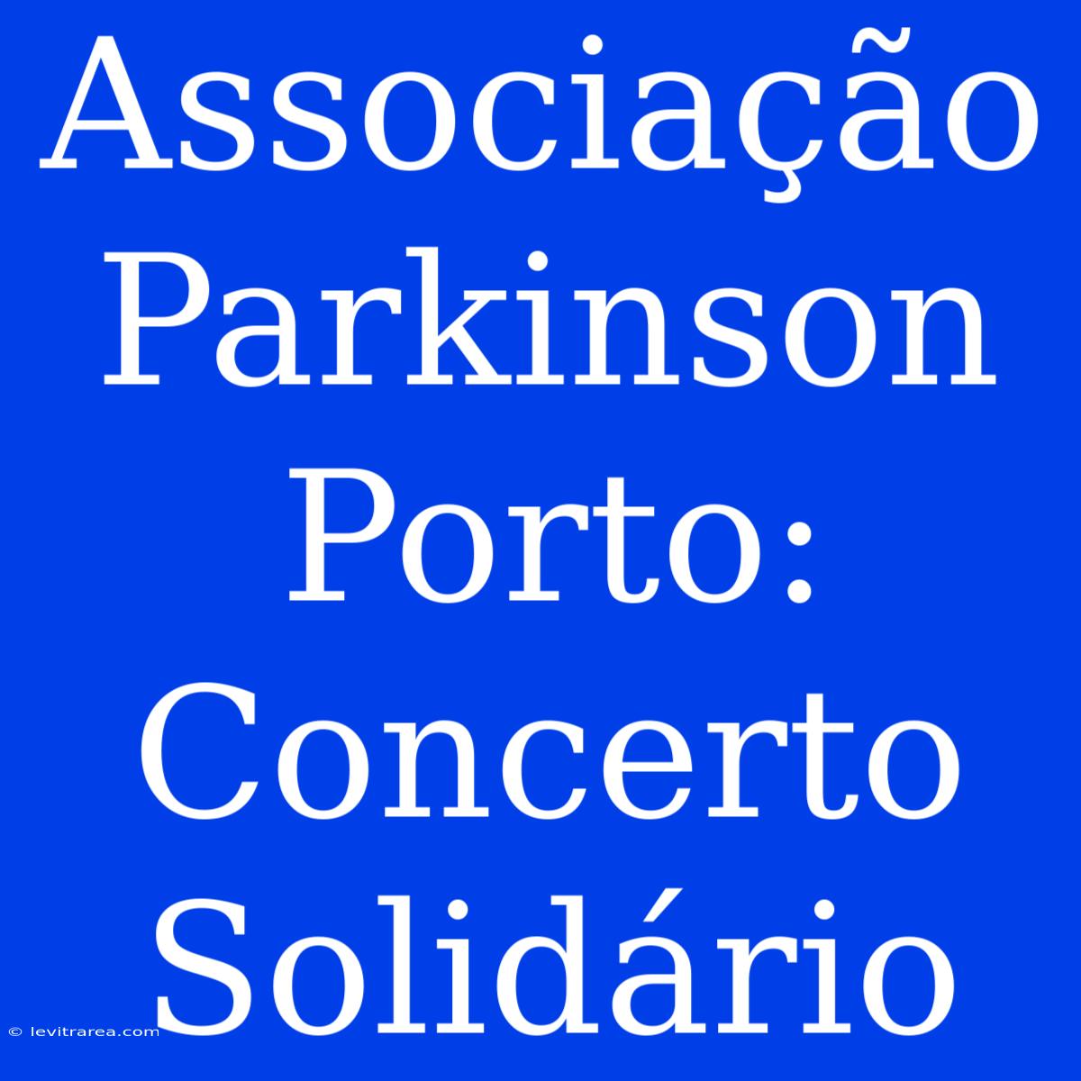 Associação Parkinson Porto: Concerto Solidário