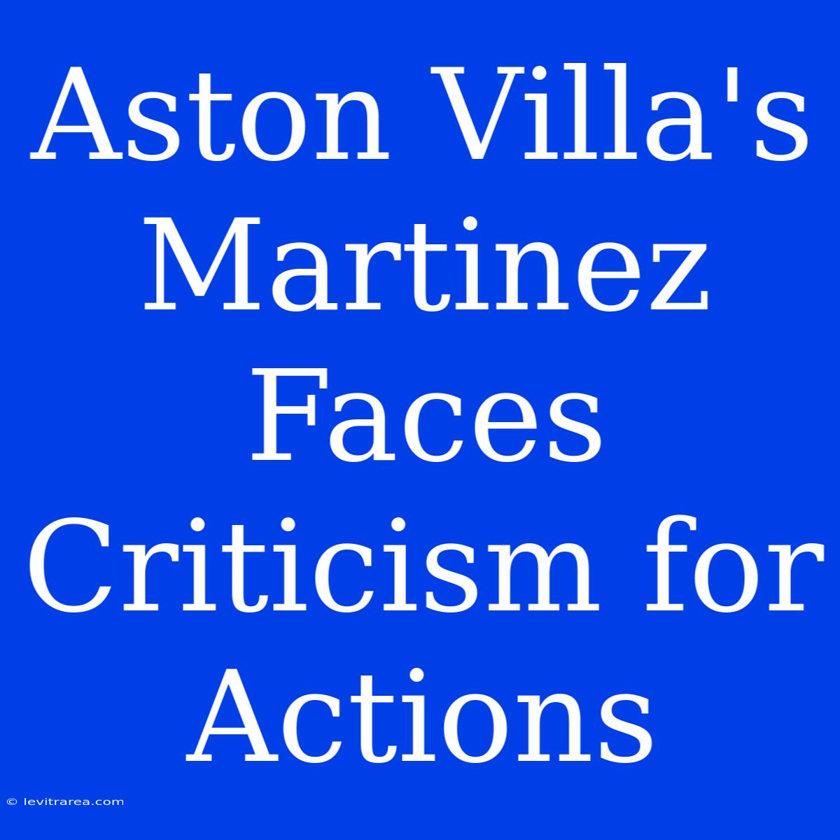 Aston Villa's Martinez Faces Criticism For Actions