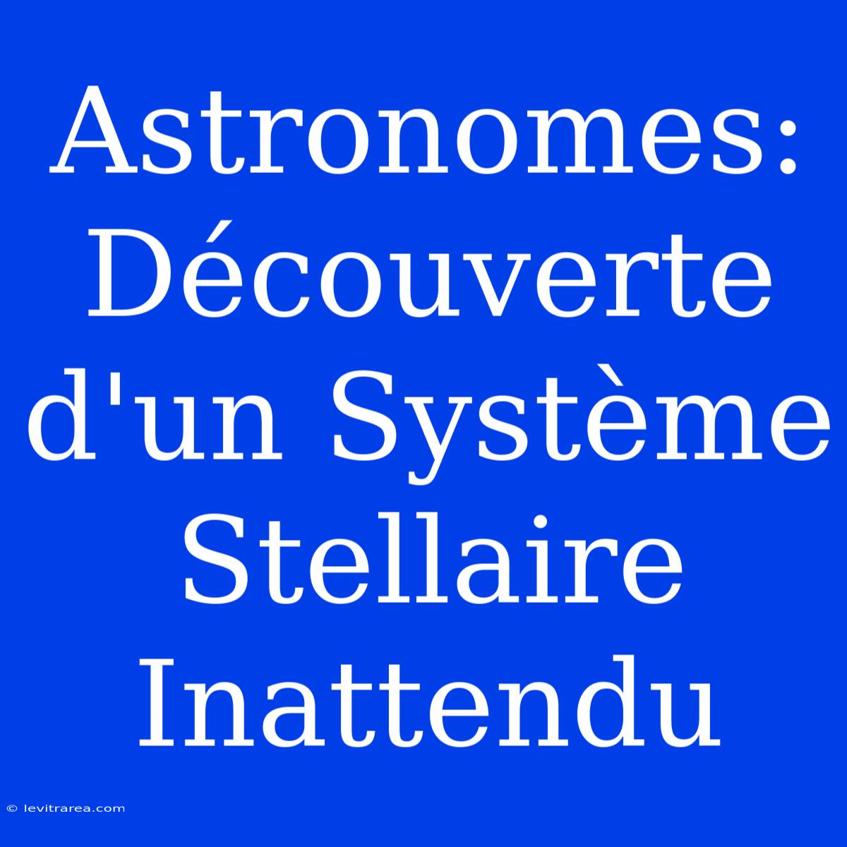 Astronomes: Découverte D'un Système Stellaire Inattendu