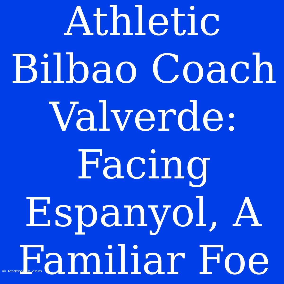 Athletic Bilbao Coach Valverde: Facing Espanyol, A Familiar Foe