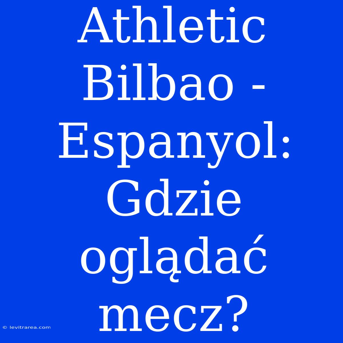 Athletic Bilbao - Espanyol: Gdzie Oglądać Mecz?