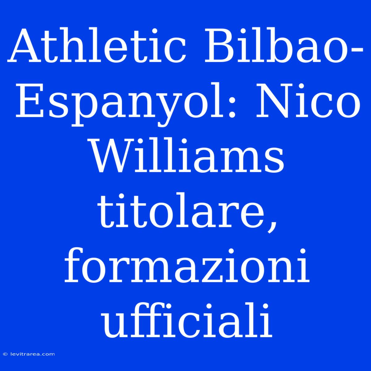 Athletic Bilbao-Espanyol: Nico Williams Titolare, Formazioni Ufficiali