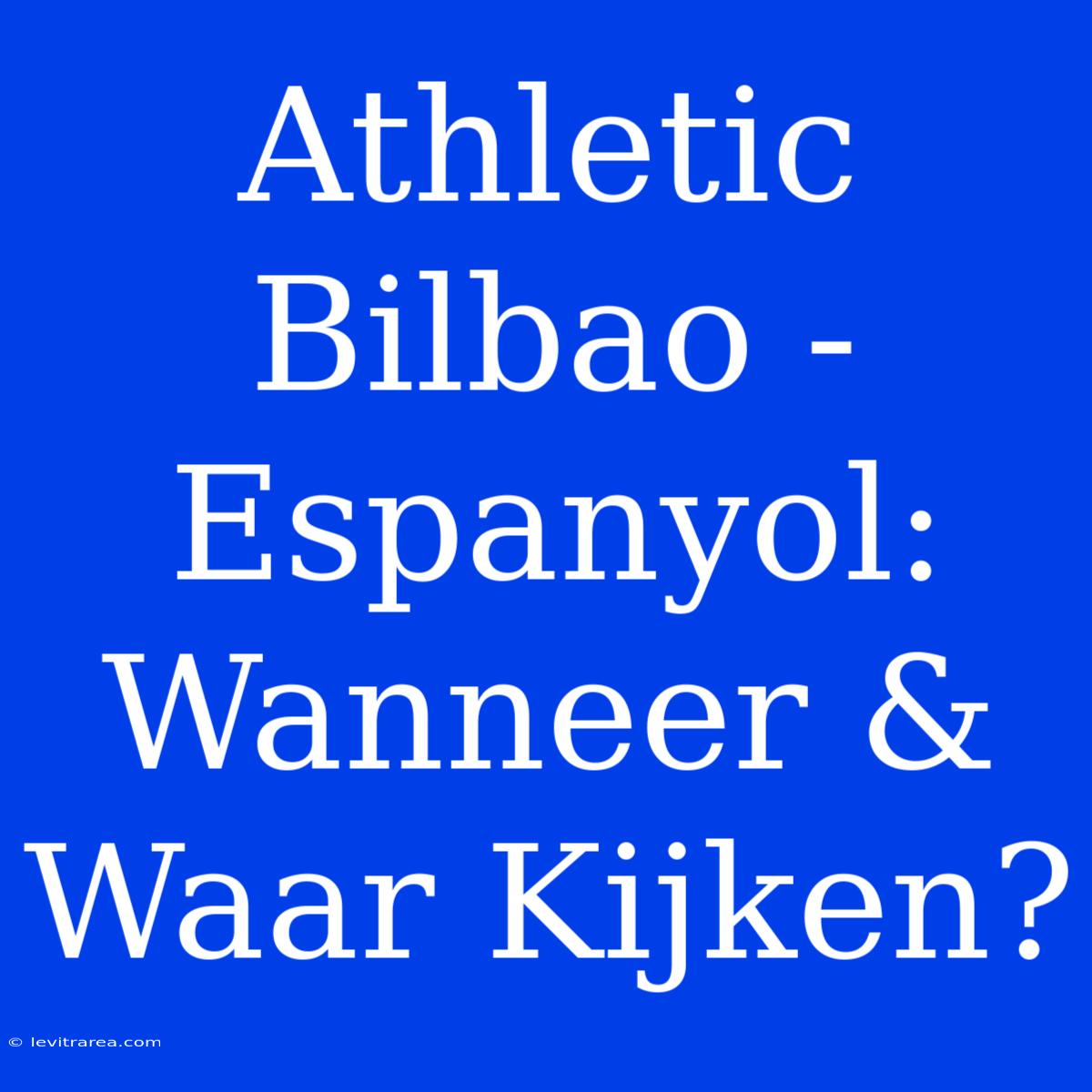 Athletic Bilbao - Espanyol: Wanneer & Waar Kijken?