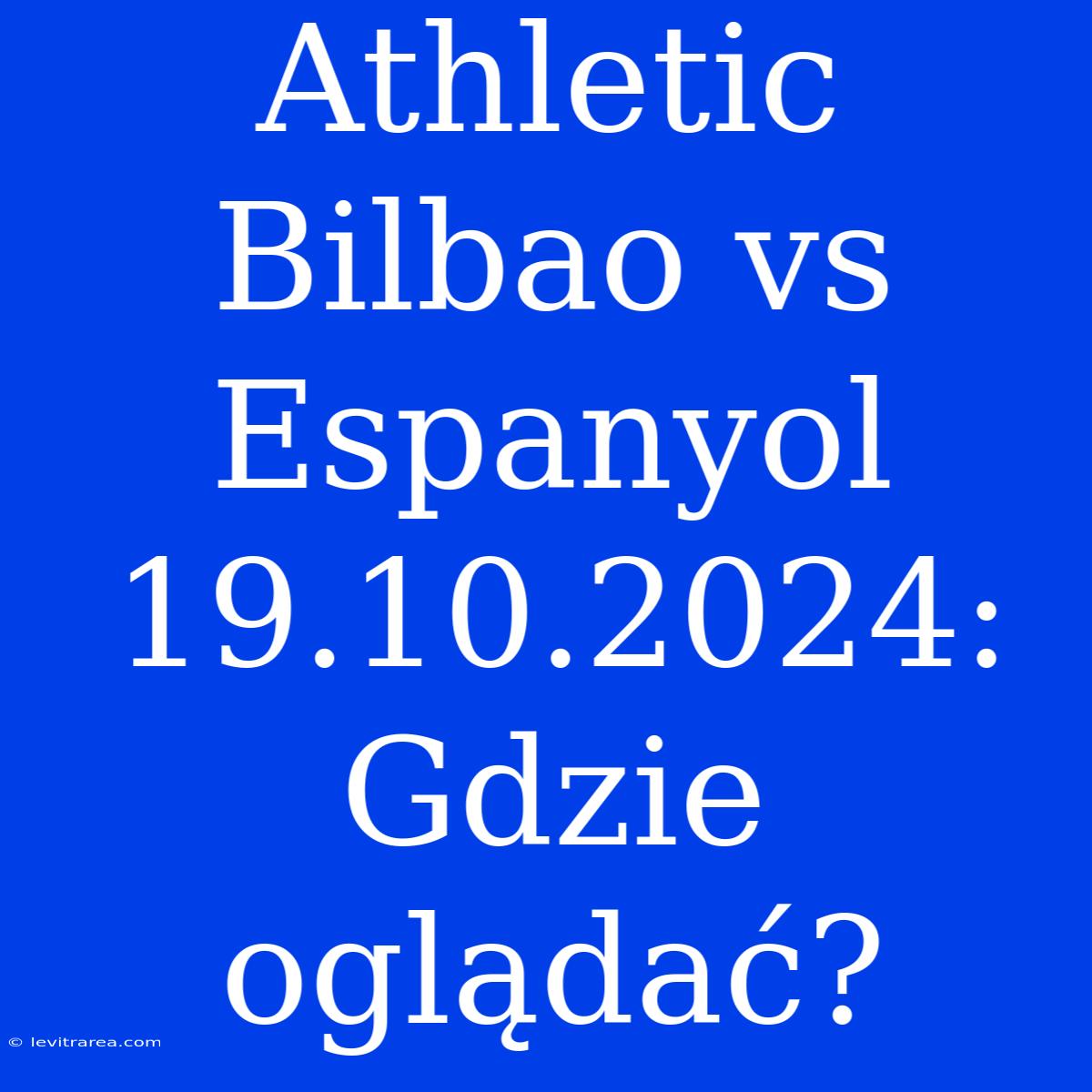 Athletic Bilbao Vs Espanyol 19.10.2024: Gdzie Oglądać?