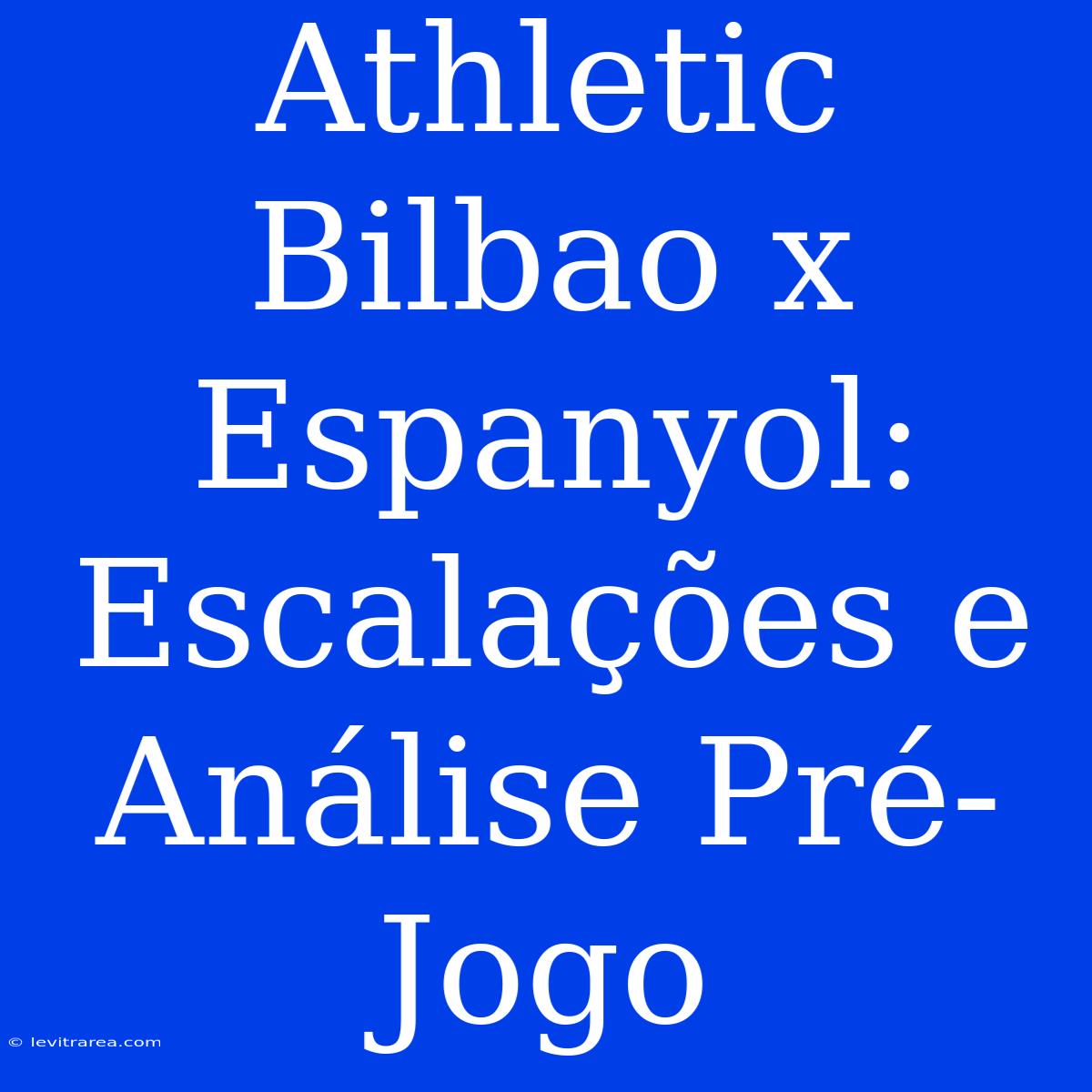 Athletic Bilbao X Espanyol: Escalações E Análise Pré-Jogo