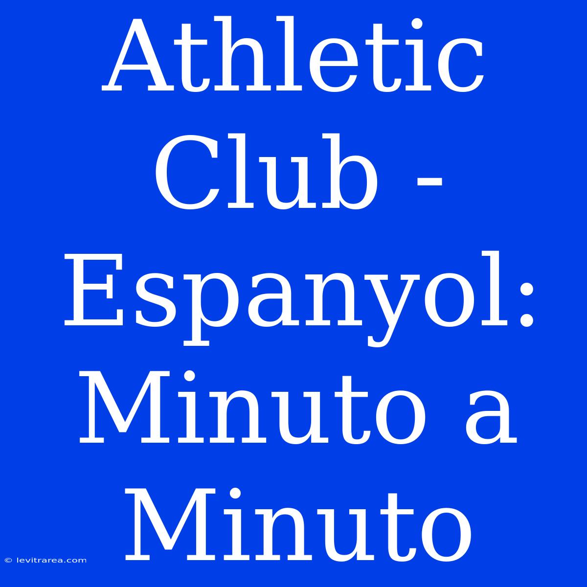 Athletic Club - Espanyol: Minuto A Minuto