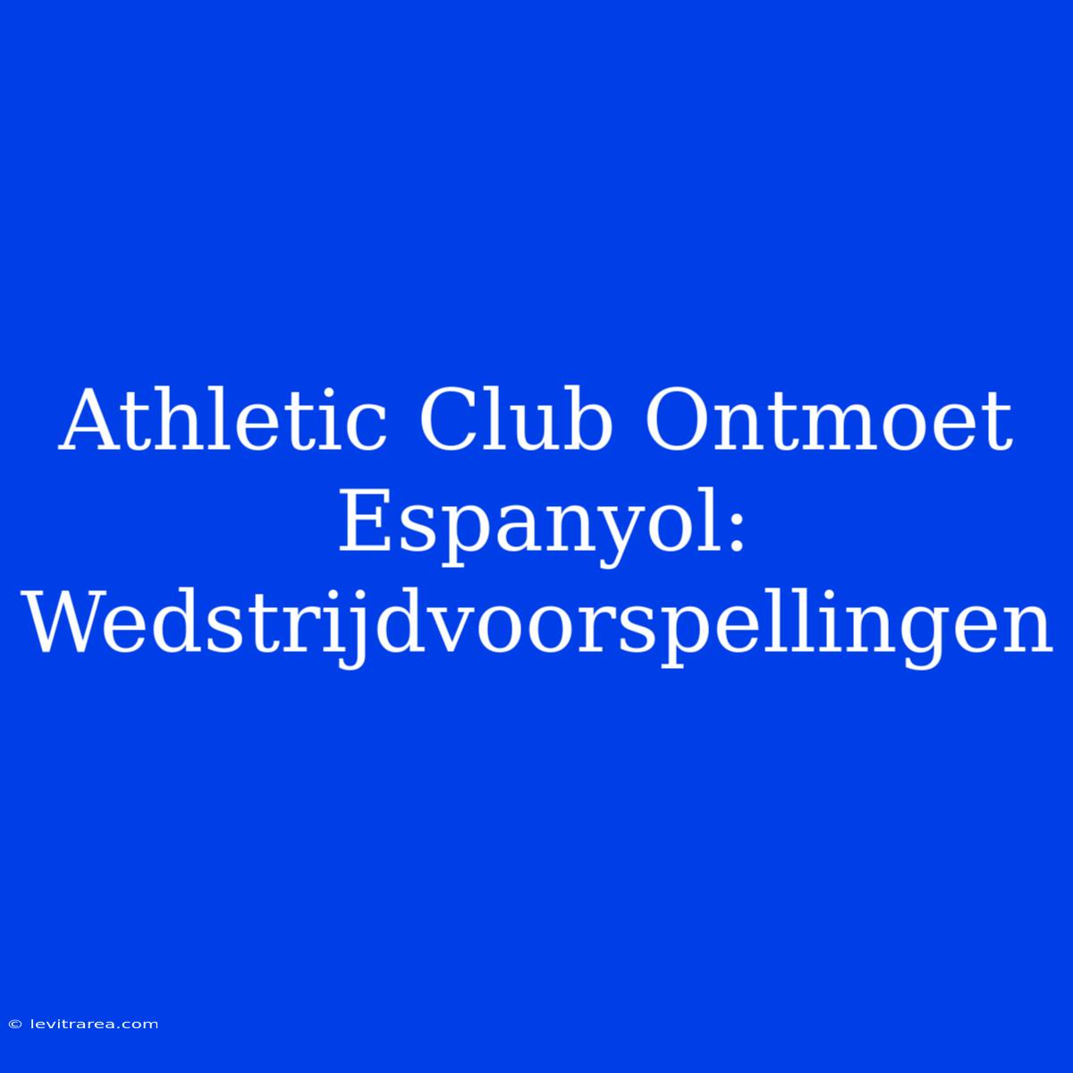 Athletic Club Ontmoet Espanyol: Wedstrijdvoorspellingen