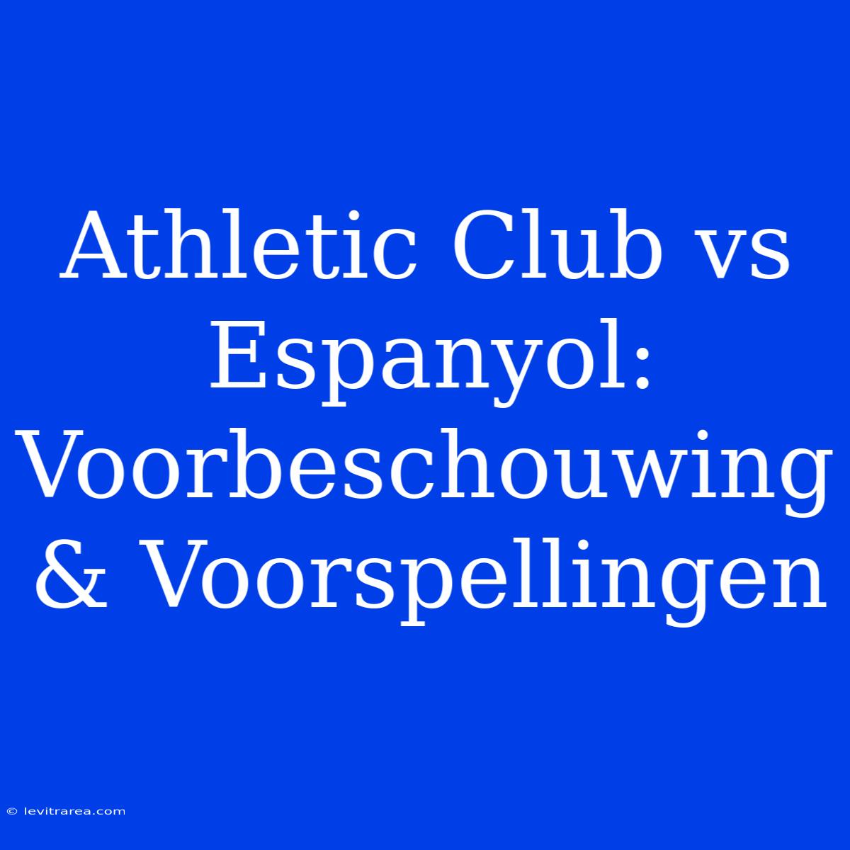 Athletic Club Vs Espanyol: Voorbeschouwing & Voorspellingen