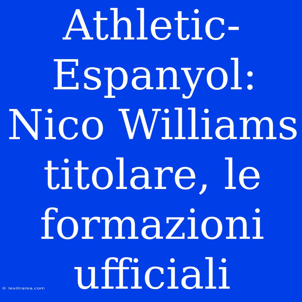 Athletic-Espanyol: Nico Williams Titolare, Le Formazioni Ufficiali 