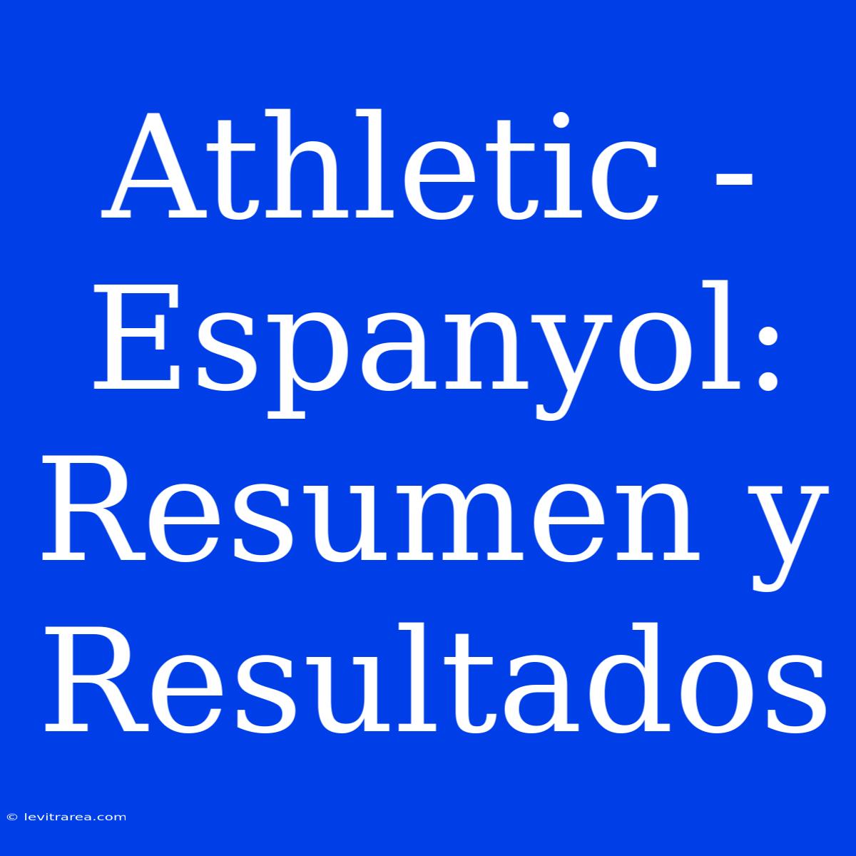 Athletic - Espanyol: Resumen Y Resultados