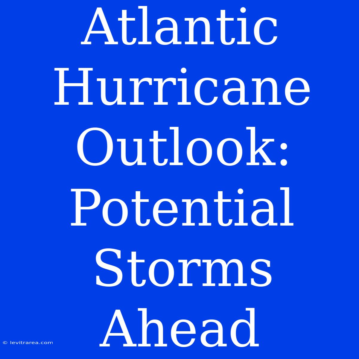 Atlantic Hurricane Outlook: Potential Storms Ahead