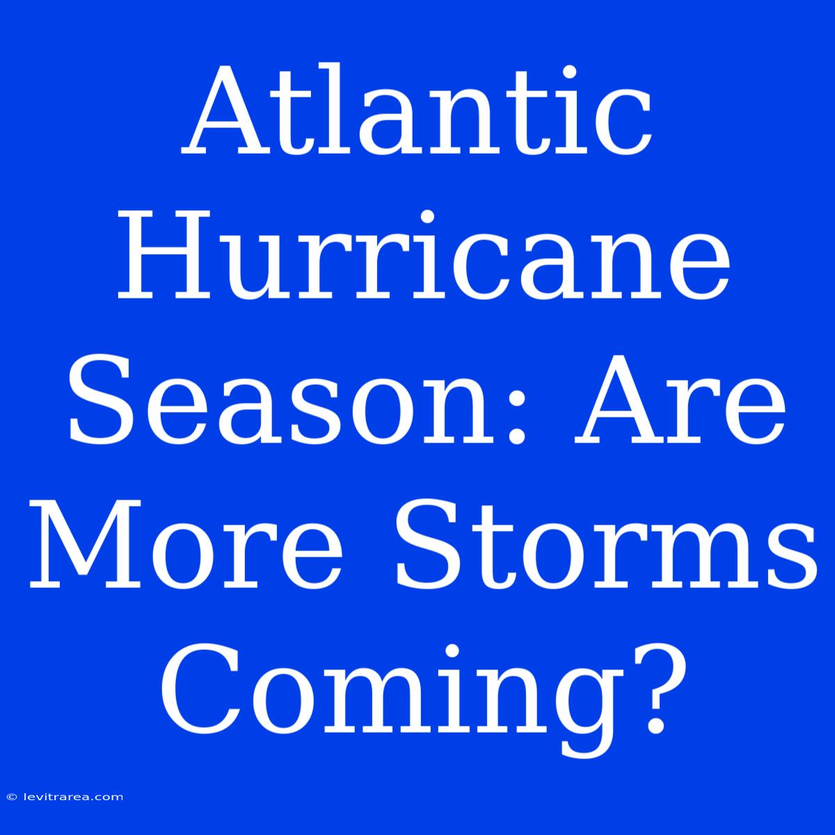 Atlantic Hurricane Season: Are More Storms Coming?