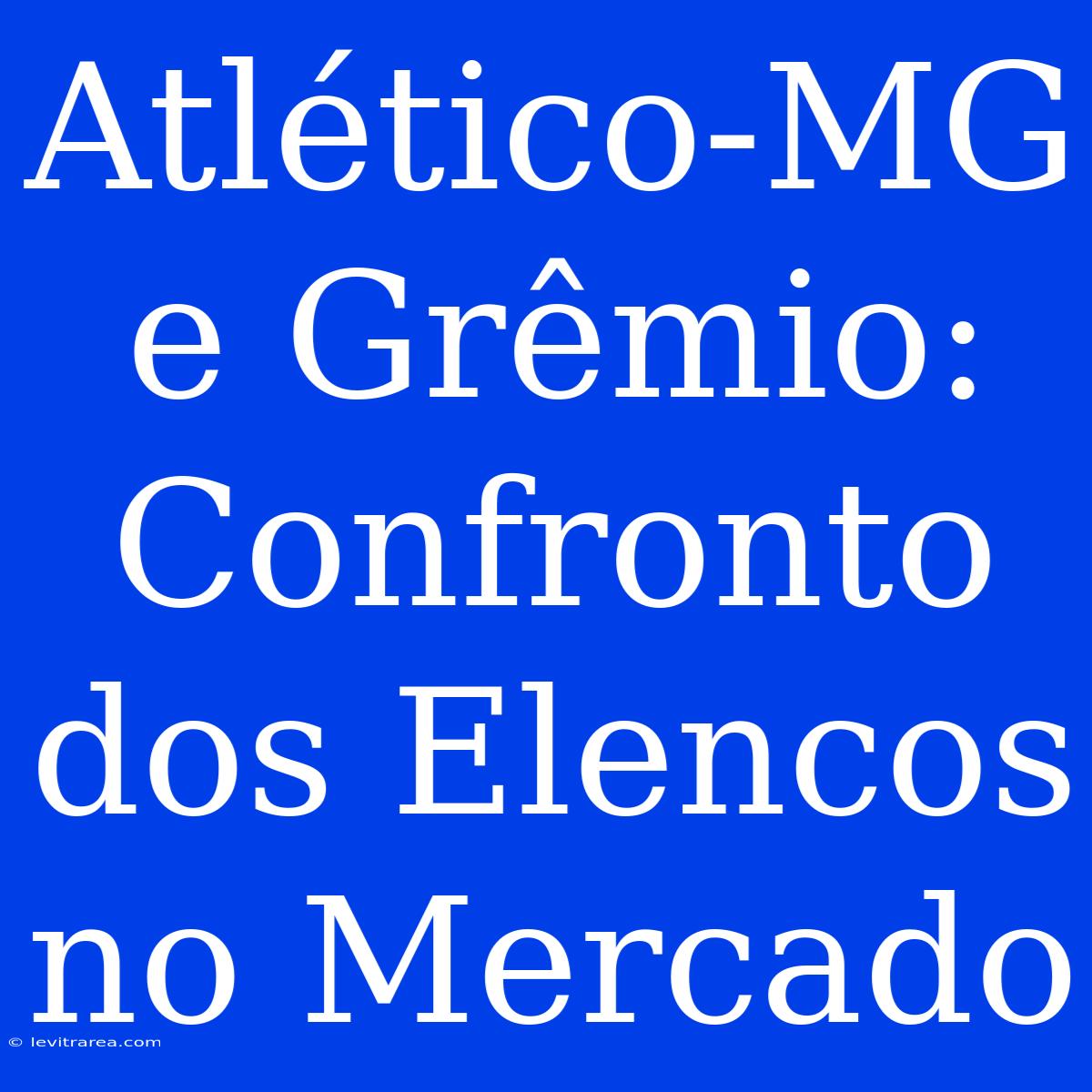 Atlético-MG E Grêmio: Confronto Dos Elencos No Mercado