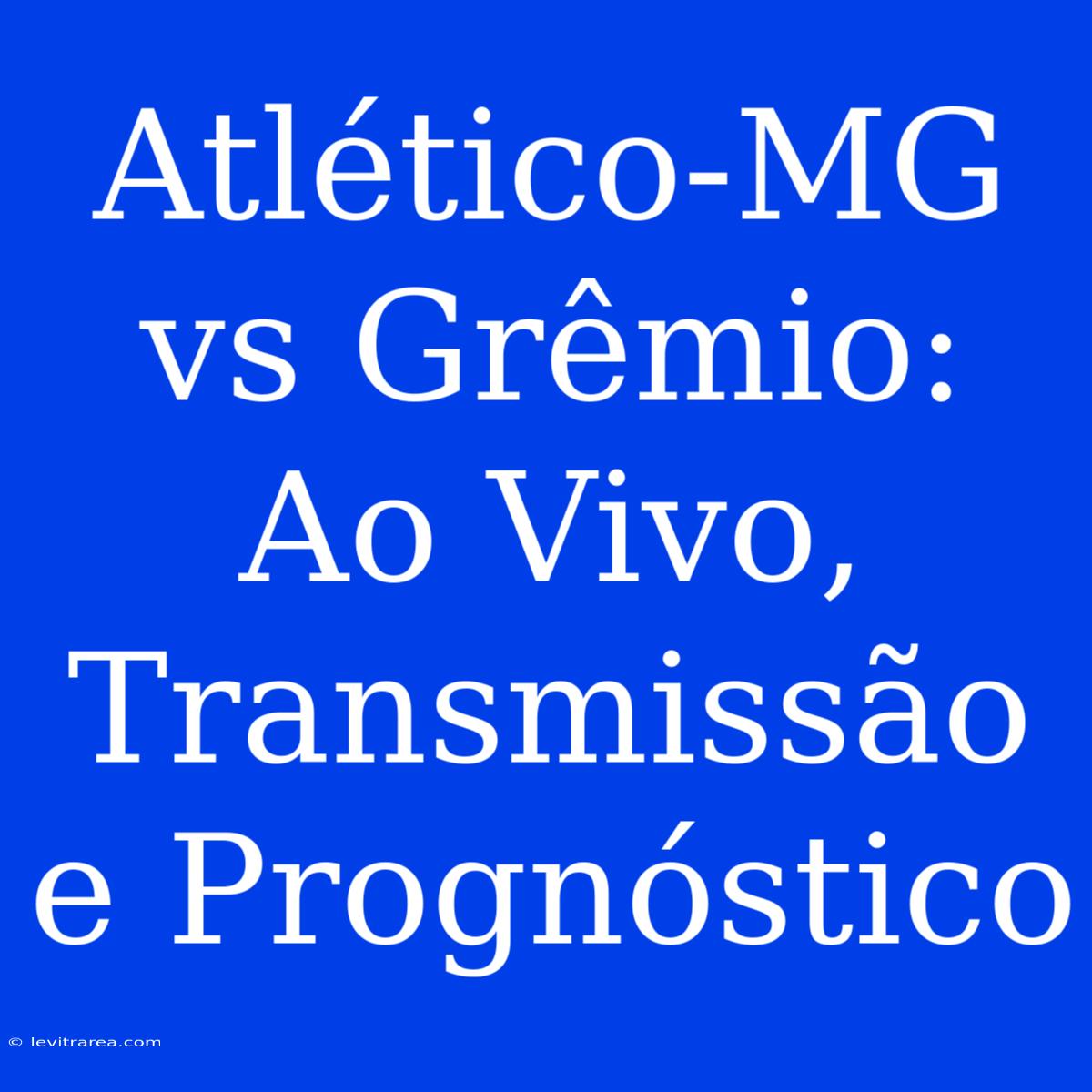 Atlético-MG Vs Grêmio: Ao Vivo, Transmissão E Prognóstico