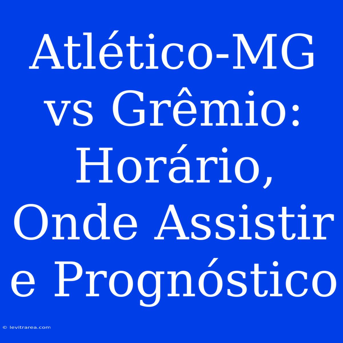 Atlético-MG Vs Grêmio: Horário, Onde Assistir E Prognóstico