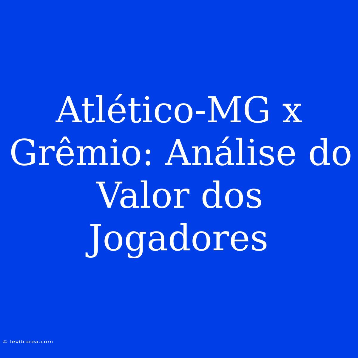 Atlético-MG X Grêmio: Análise Do Valor Dos Jogadores