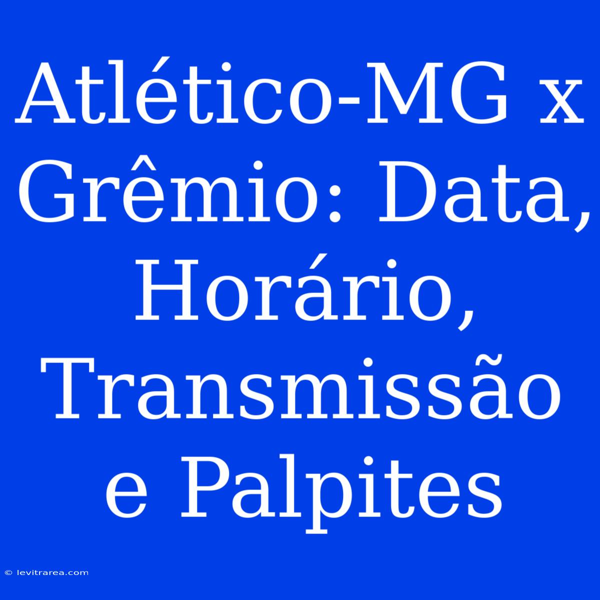 Atlético-MG X Grêmio: Data, Horário, Transmissão E Palpites