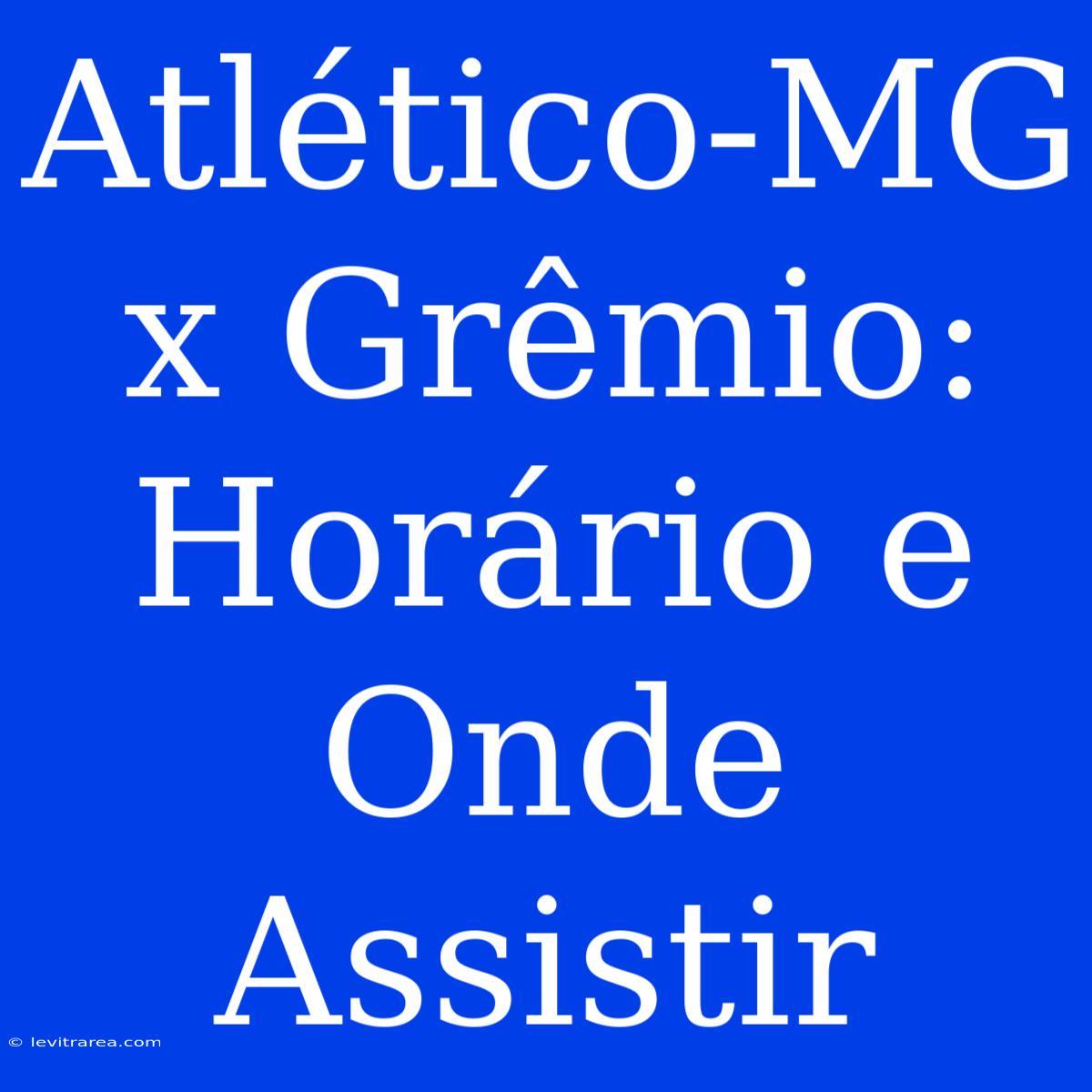 Atlético-MG X Grêmio: Horário E Onde Assistir