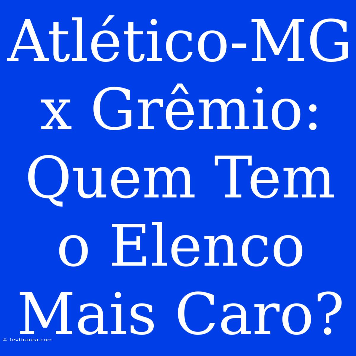 Atlético-MG X Grêmio: Quem Tem O Elenco Mais Caro?