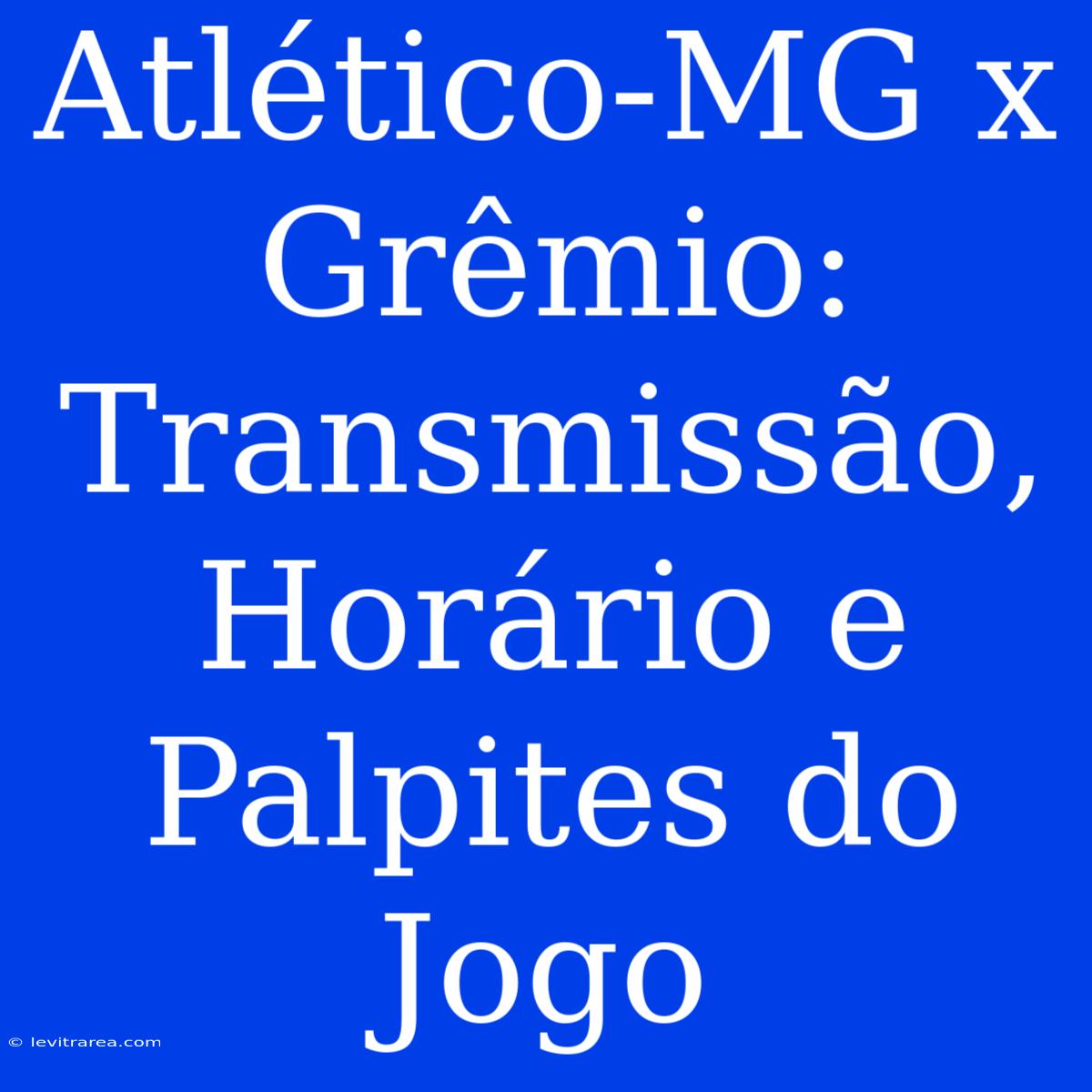 Atlético-MG X Grêmio: Transmissão, Horário E Palpites Do Jogo 