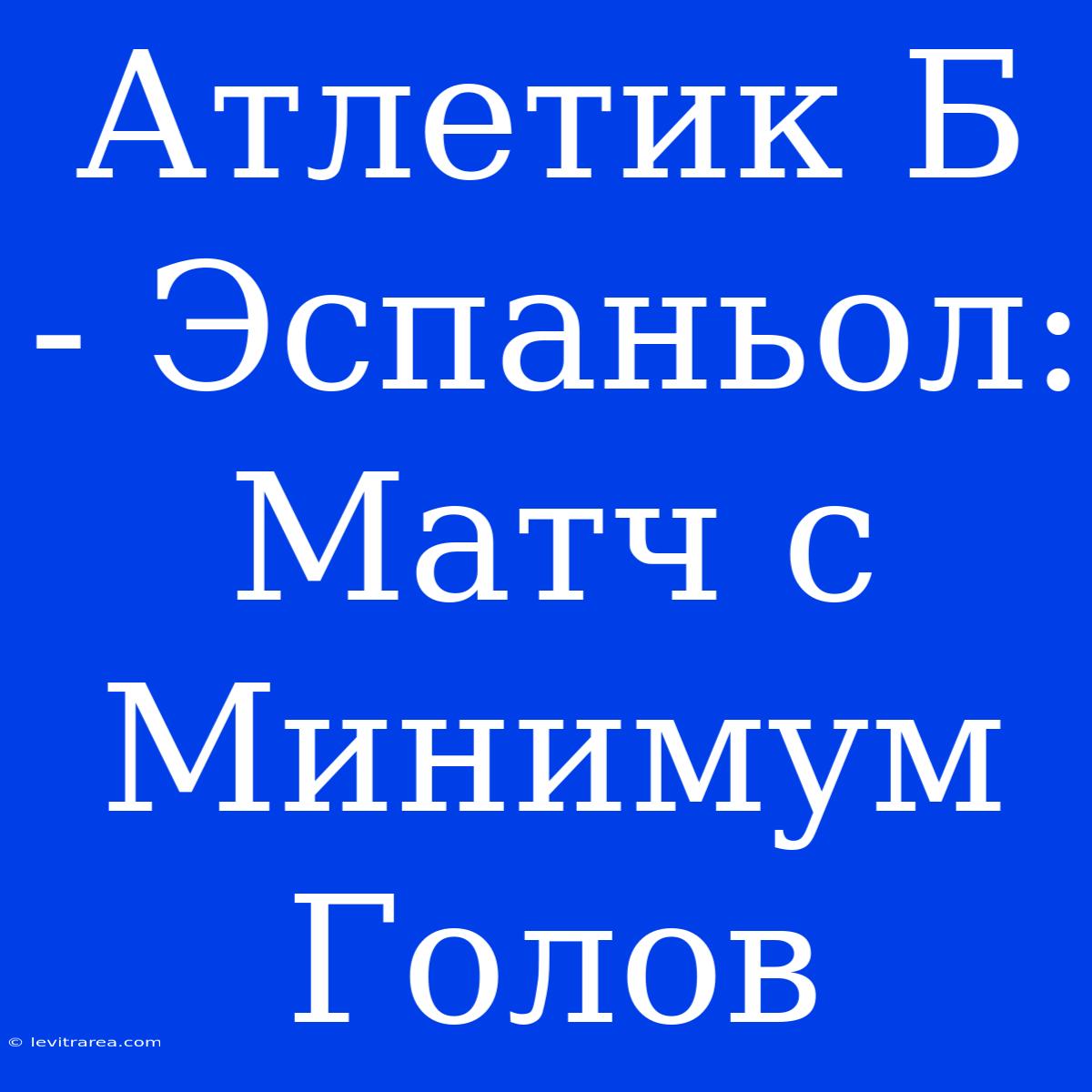 Атлетик Б - Эспаньол: Матч С Минимум Голов