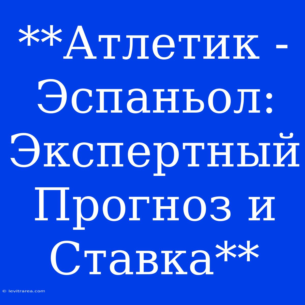 **Атлетик - Эспаньол: Экспертный Прогноз И Ставка**