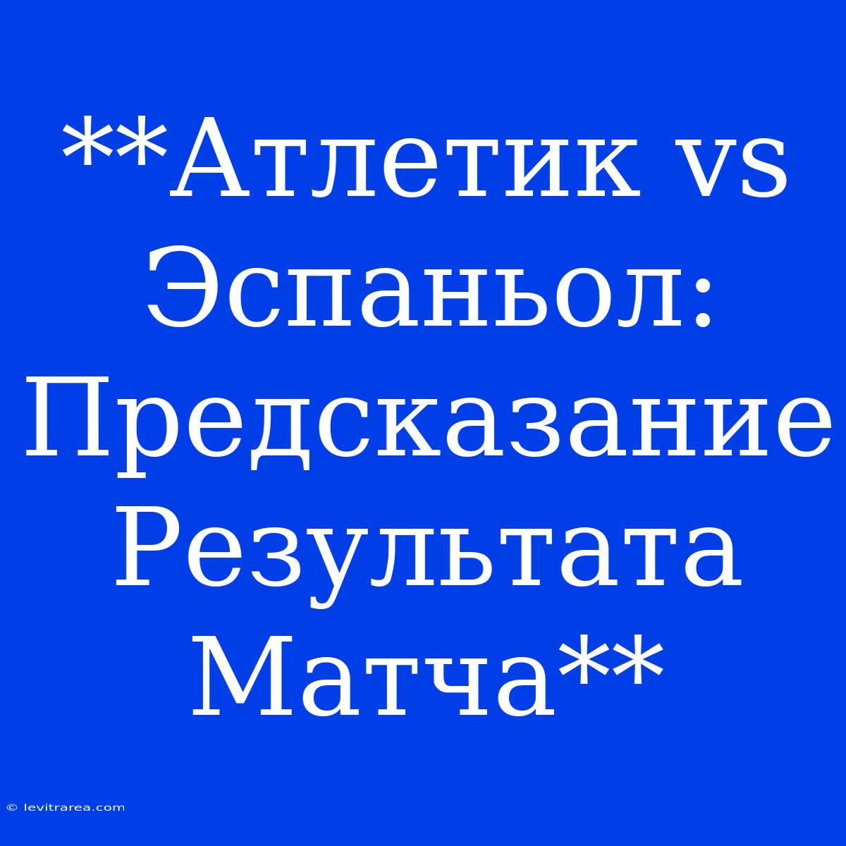 **Атлетик Vs Эспаньол: Предсказание Результата Матча**