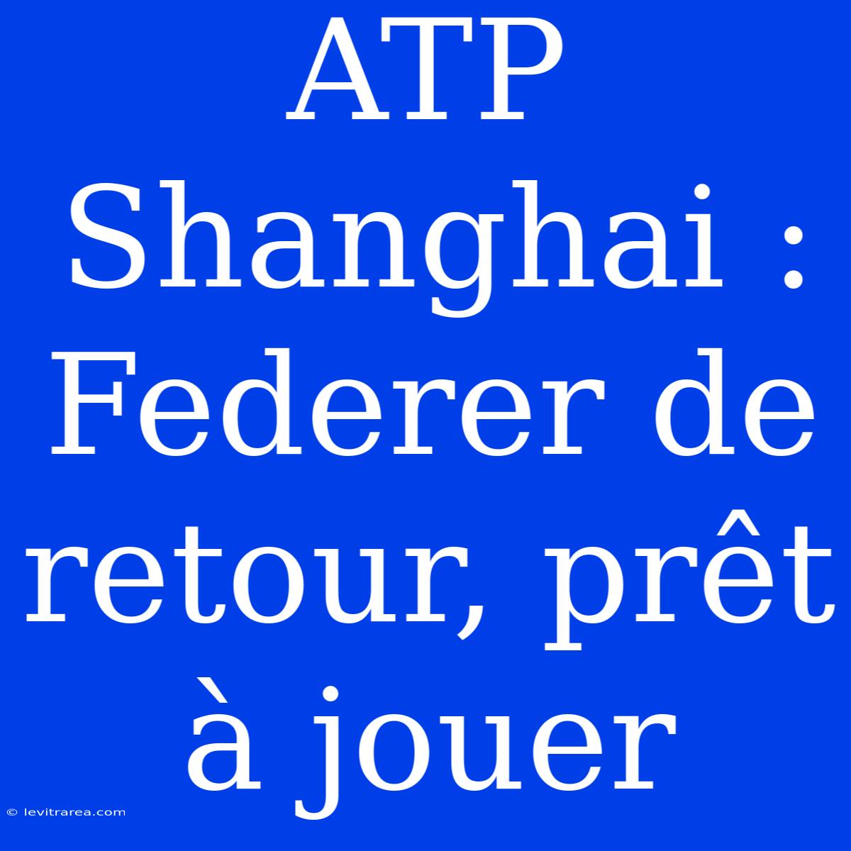 ATP Shanghai : Federer De Retour, Prêt À Jouer