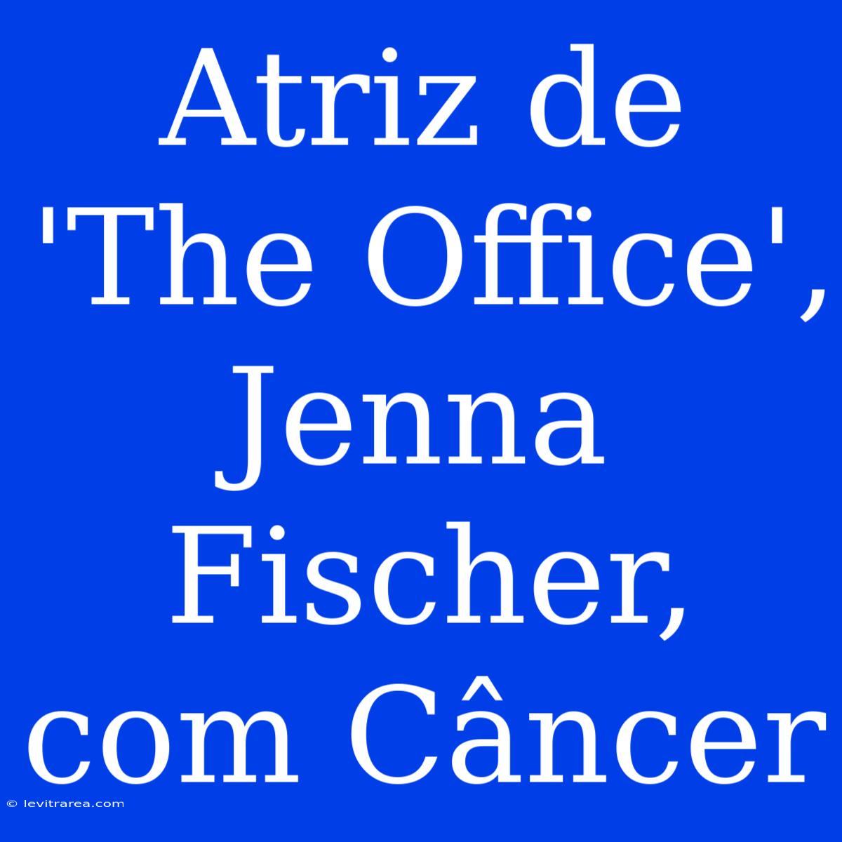 Atriz De 'The Office', Jenna Fischer, Com Câncer