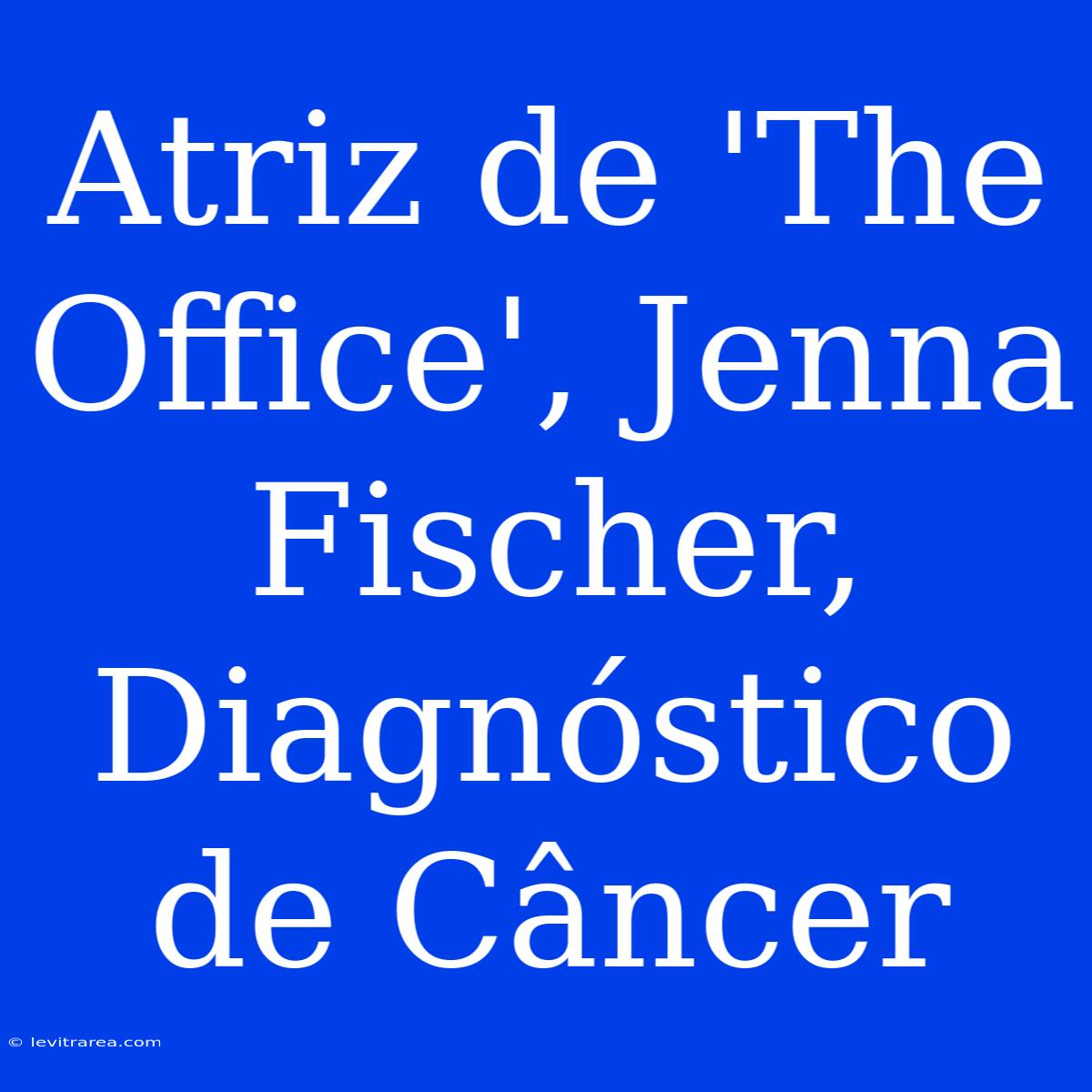 Atriz De 'The Office', Jenna Fischer, Diagnóstico De Câncer