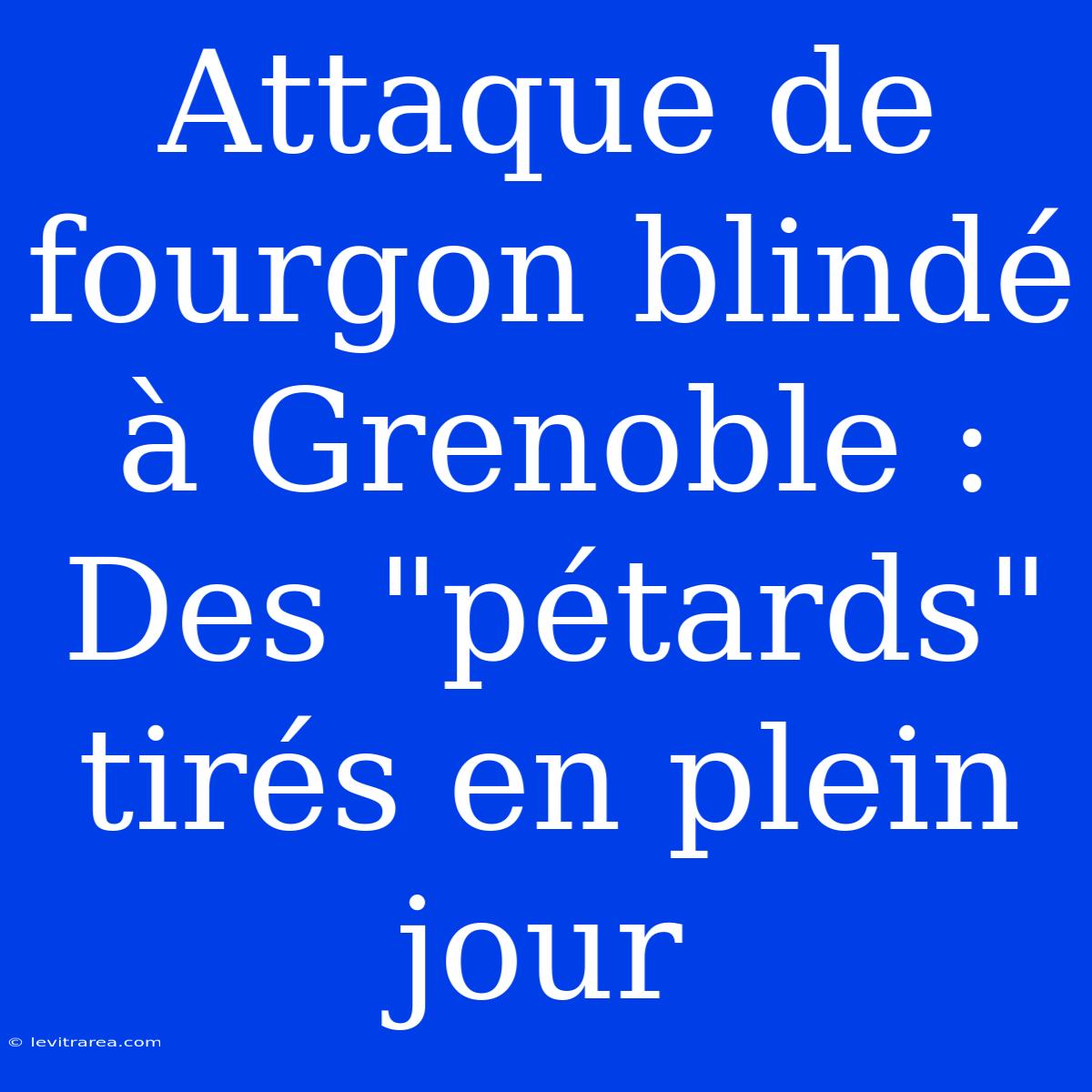 Attaque De Fourgon Blindé À Grenoble : Des 