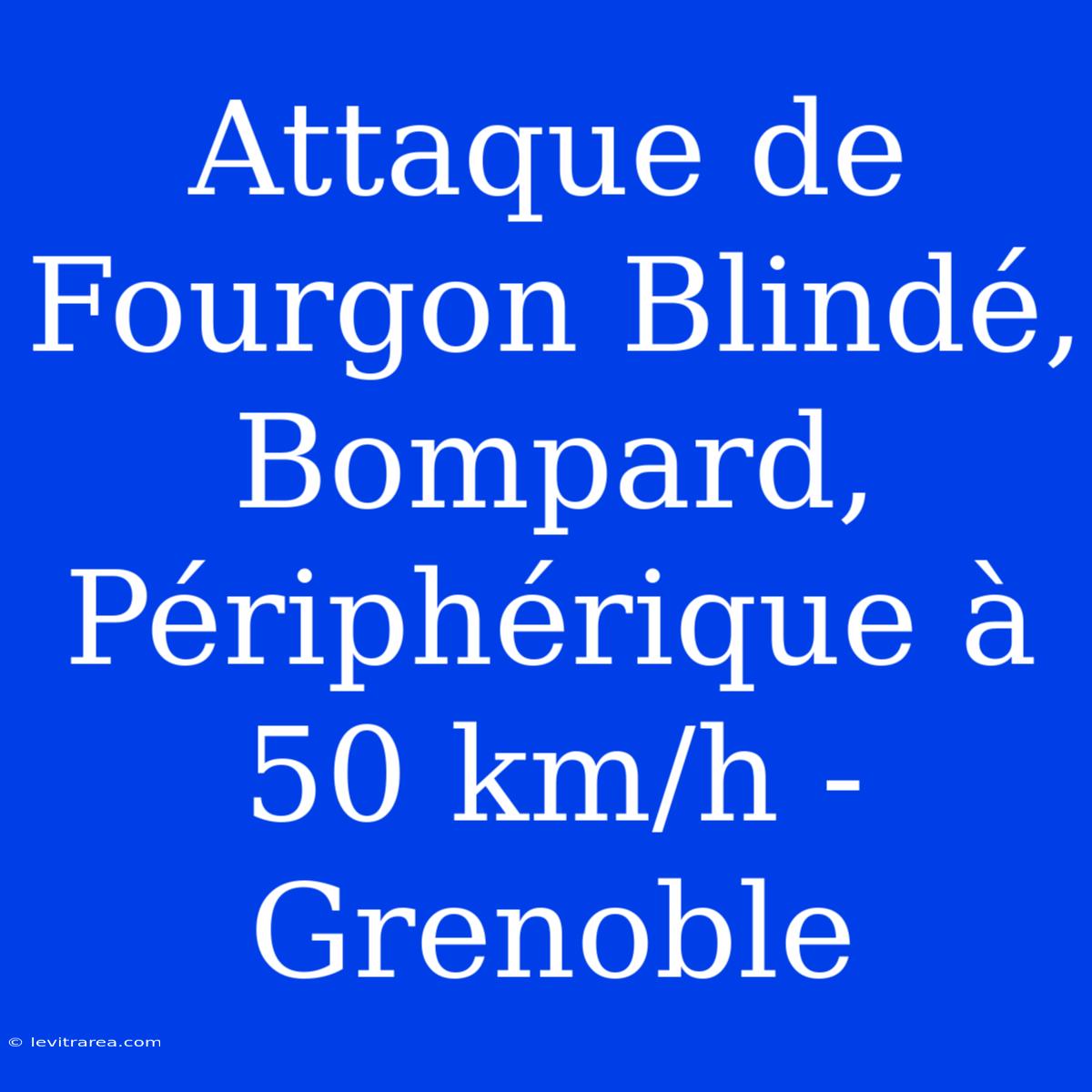 Attaque De Fourgon Blindé, Bompard, Périphérique À 50 Km/h - Grenoble