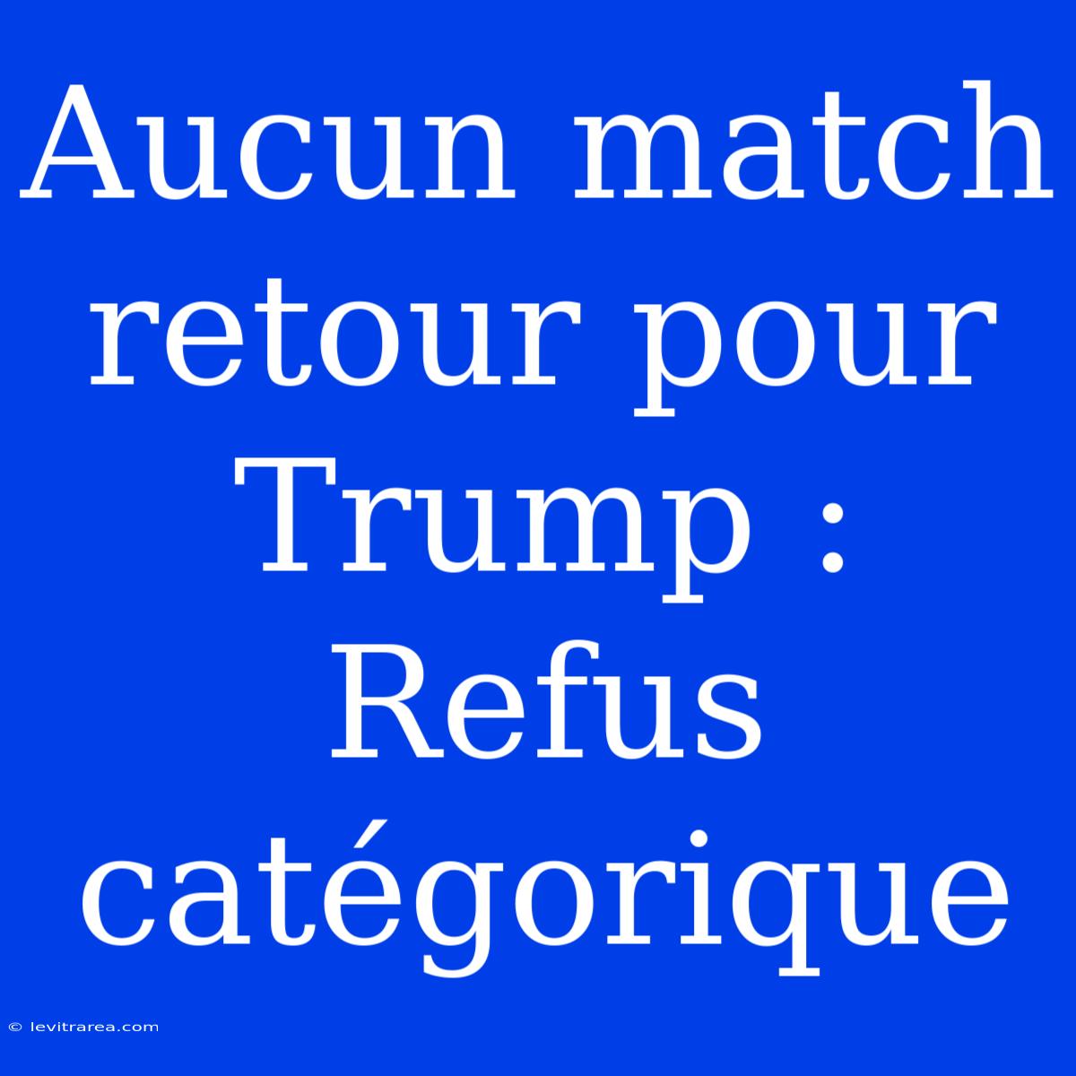 Aucun Match Retour Pour Trump : Refus Catégorique