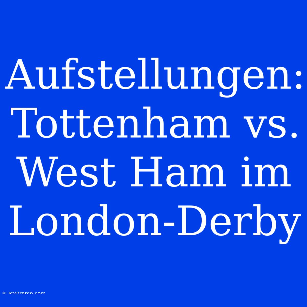 Aufstellungen: Tottenham Vs. West Ham Im London-Derby