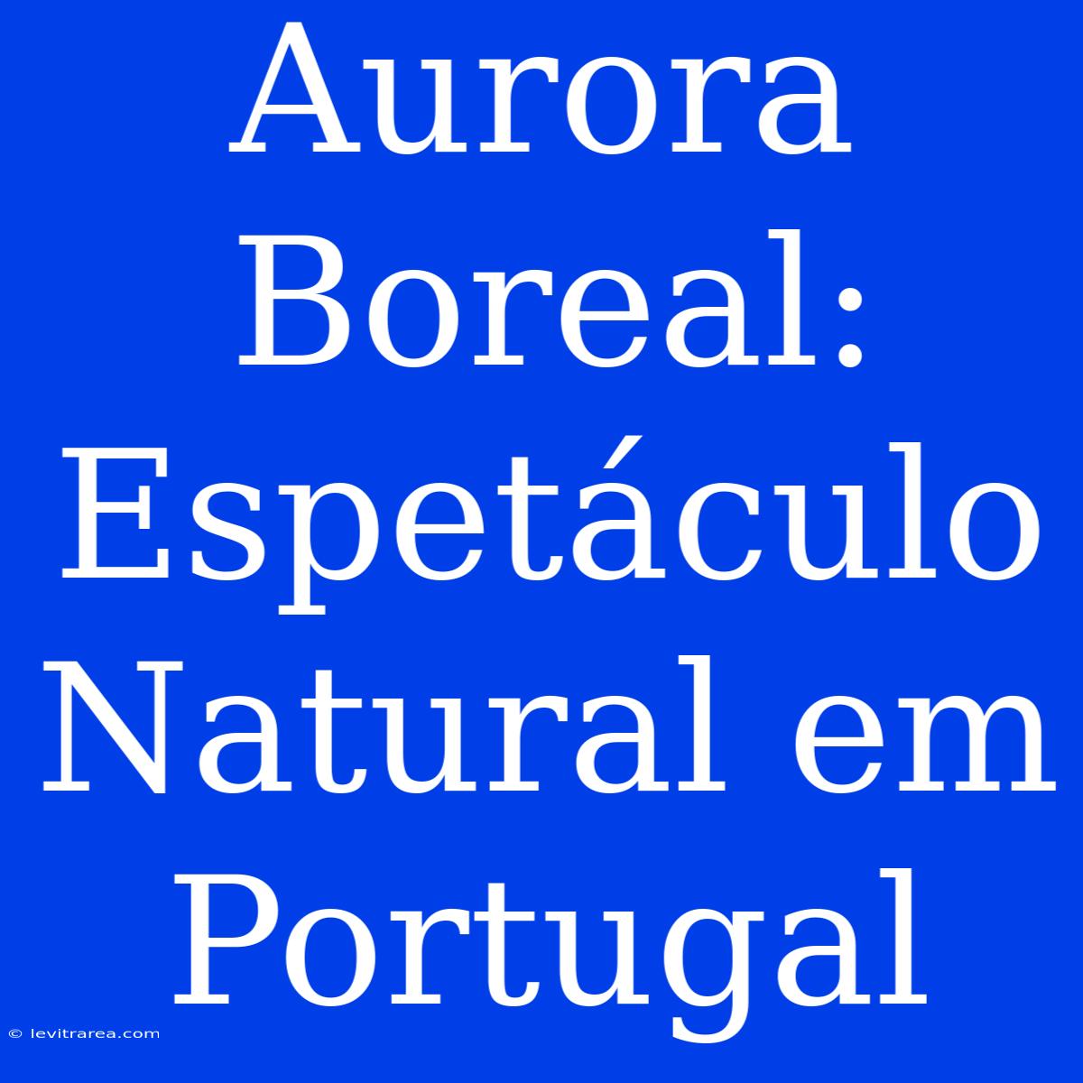 Aurora Boreal: Espetáculo Natural Em Portugal