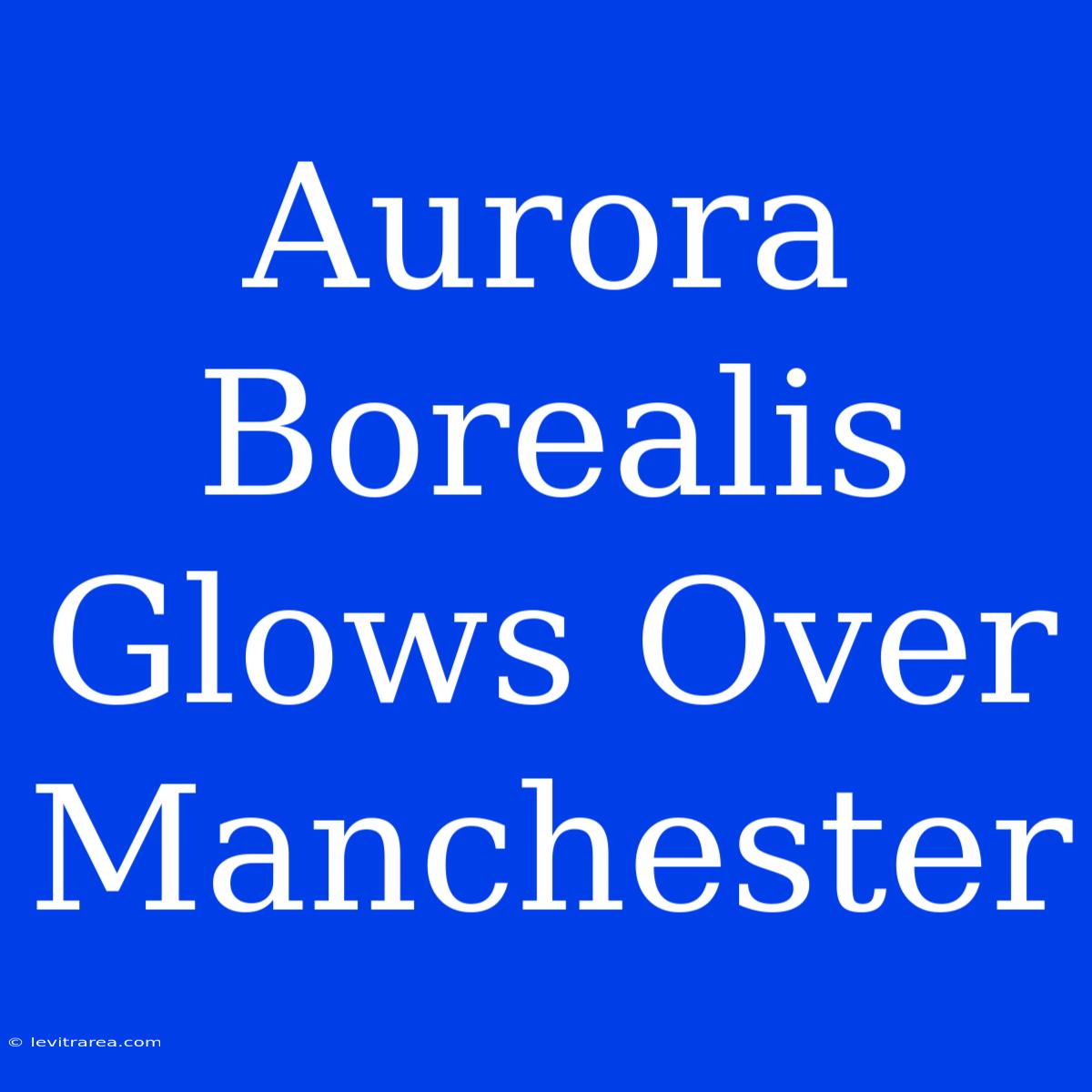 Aurora Borealis Glows Over Manchester