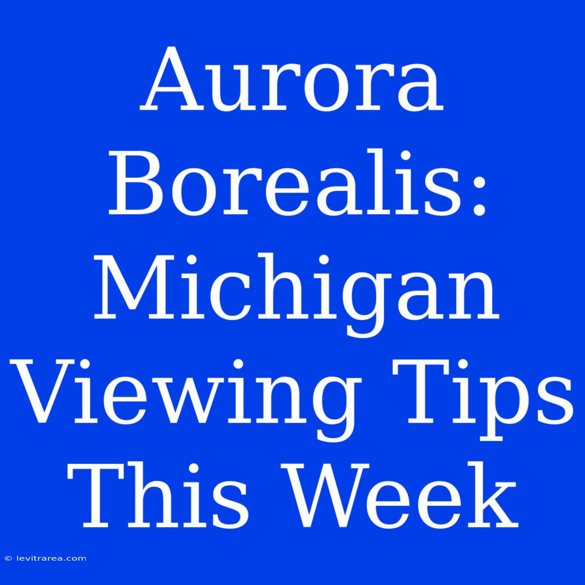 Aurora Borealis: Michigan Viewing Tips This Week