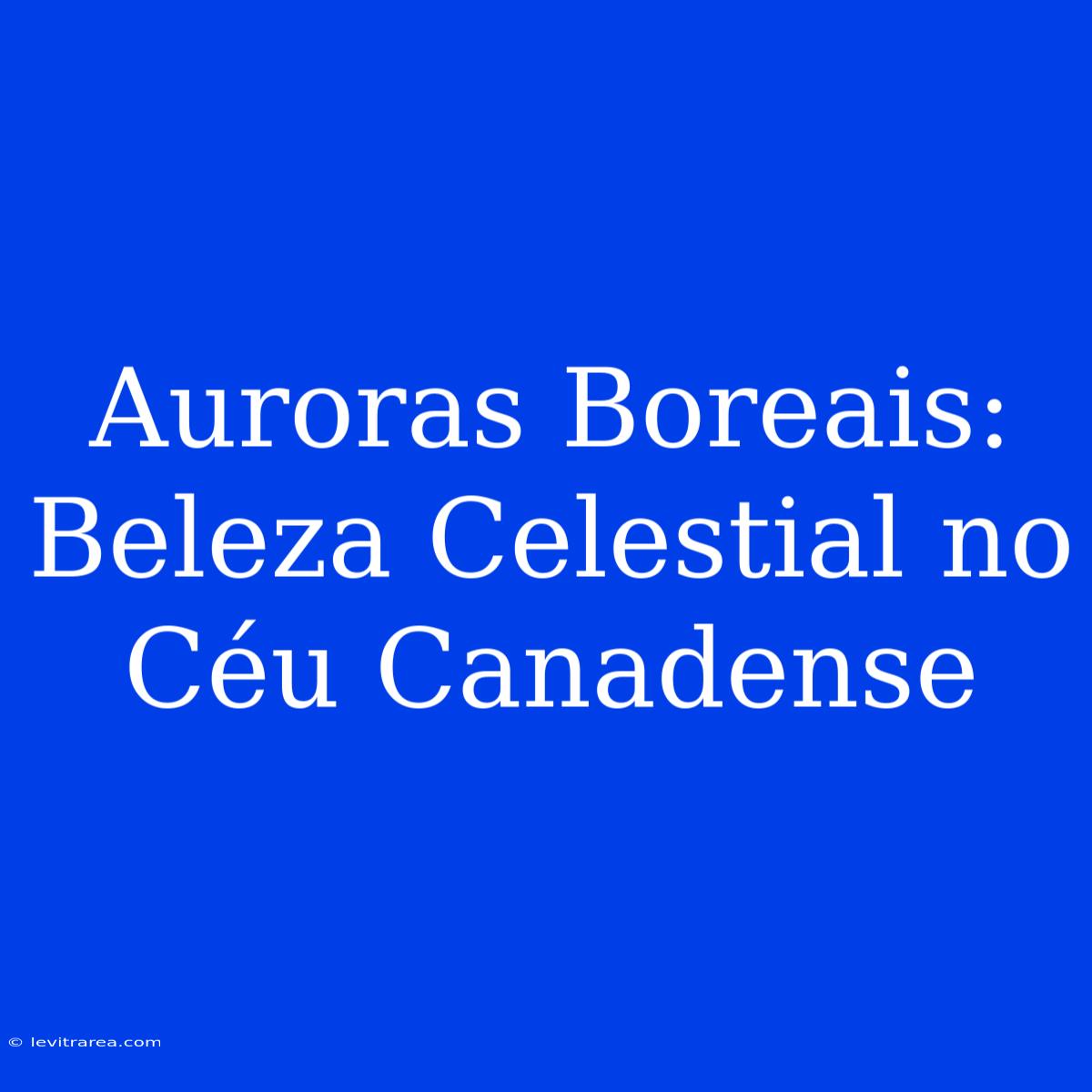 Auroras Boreais: Beleza Celestial No Céu Canadense