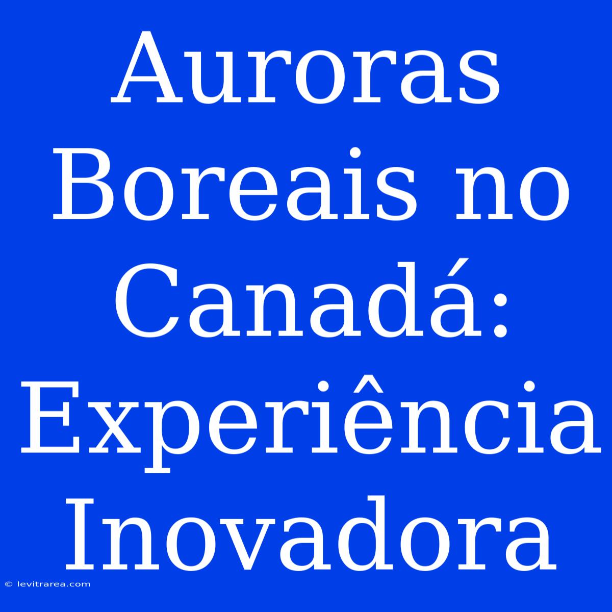 Auroras Boreais No Canadá: Experiência Inovadora