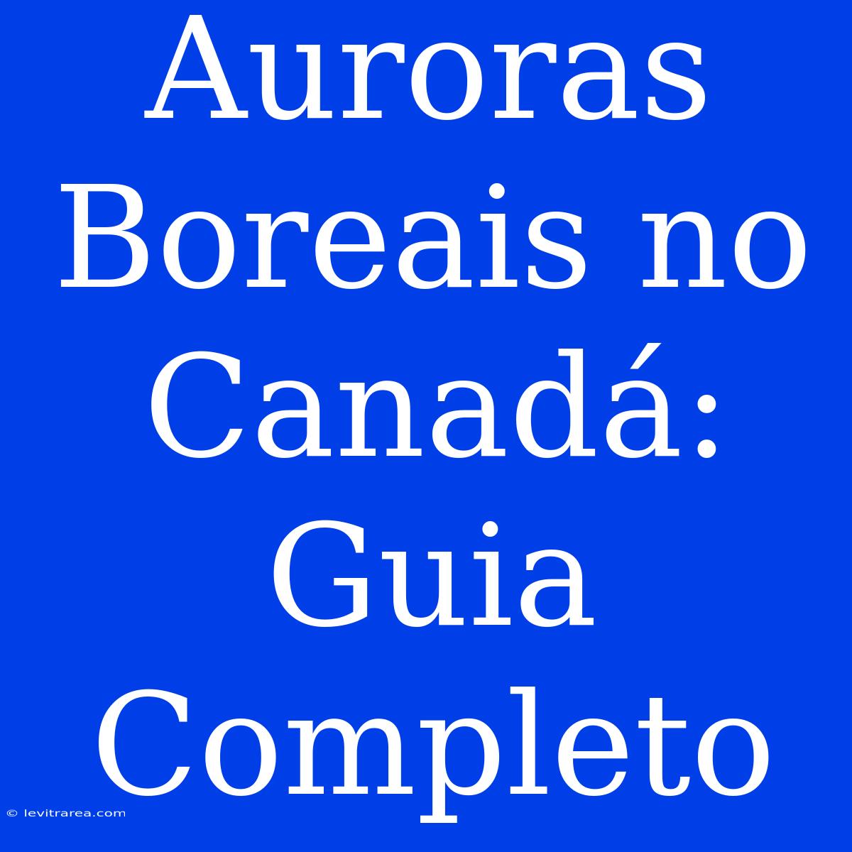 Auroras Boreais No Canadá: Guia Completo