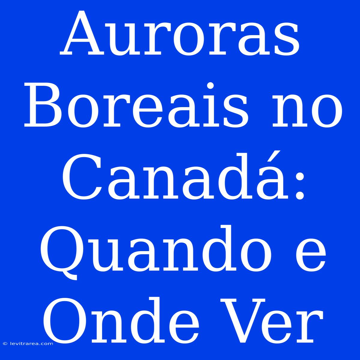 Auroras Boreais No Canadá: Quando E Onde Ver