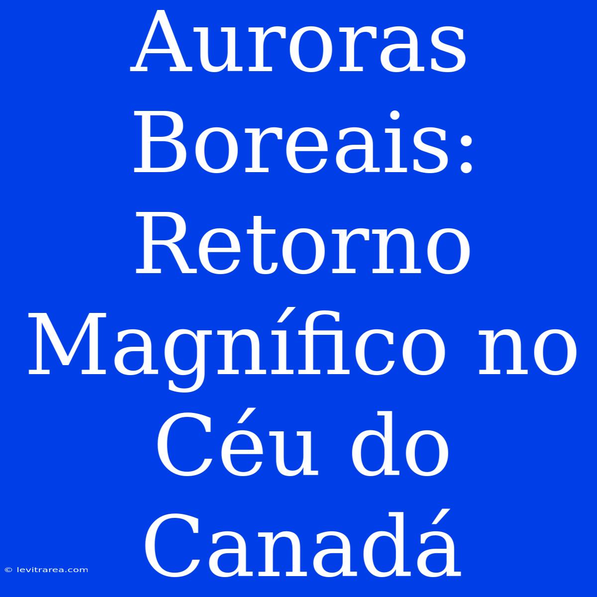 Auroras Boreais: Retorno Magnífico No Céu Do Canadá