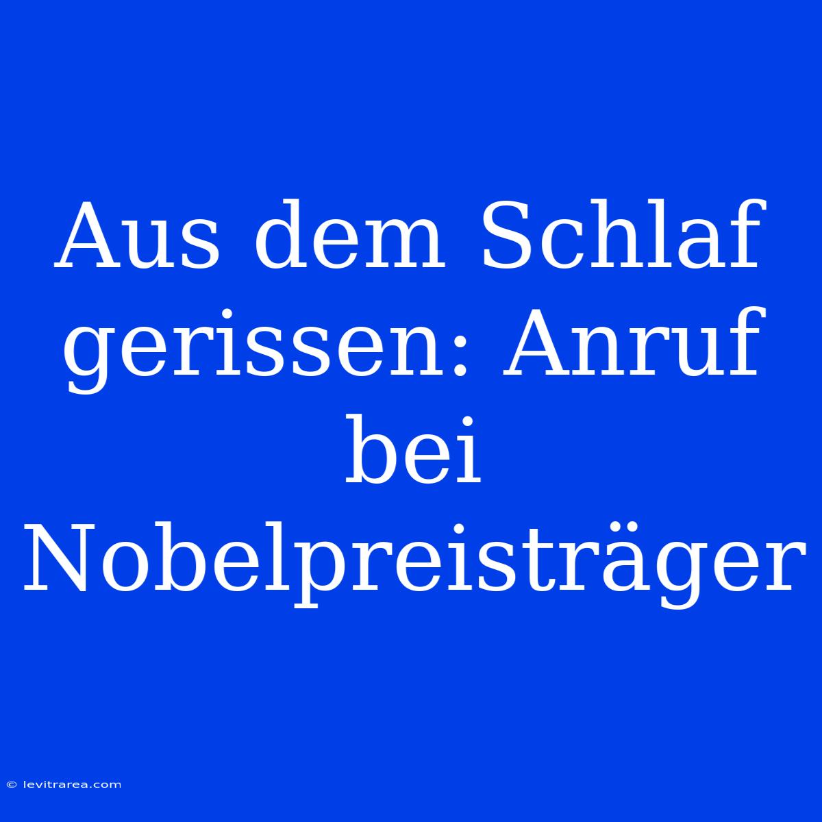 Aus Dem Schlaf Gerissen: Anruf Bei Nobelpreisträger