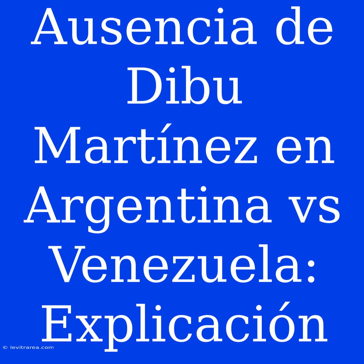 Ausencia De Dibu Martínez En Argentina Vs Venezuela: Explicación 