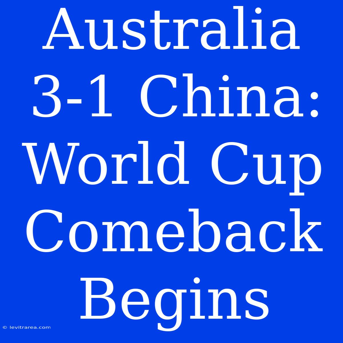 Australia 3-1 China: World Cup Comeback Begins