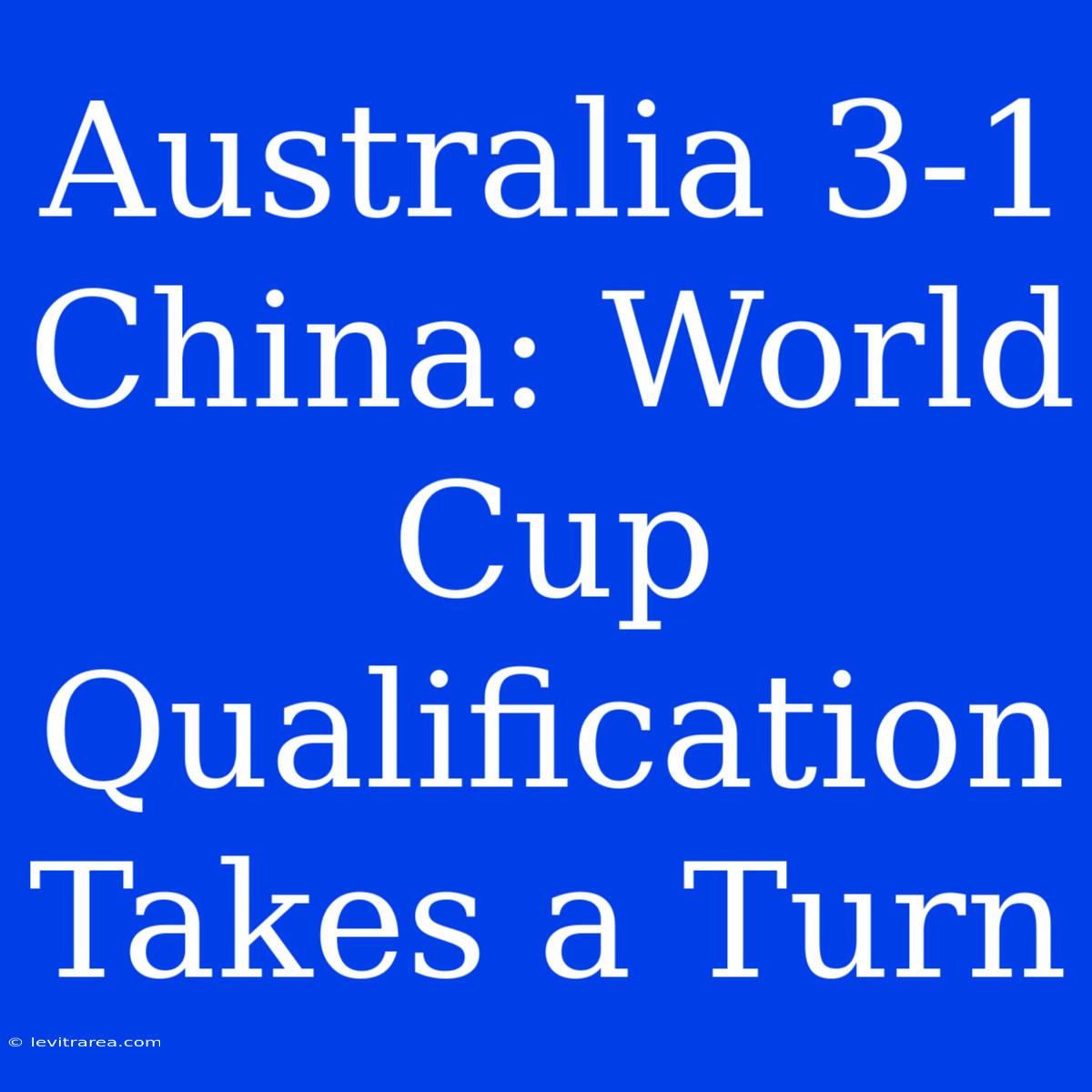 Australia 3-1 China: World Cup Qualification Takes A Turn