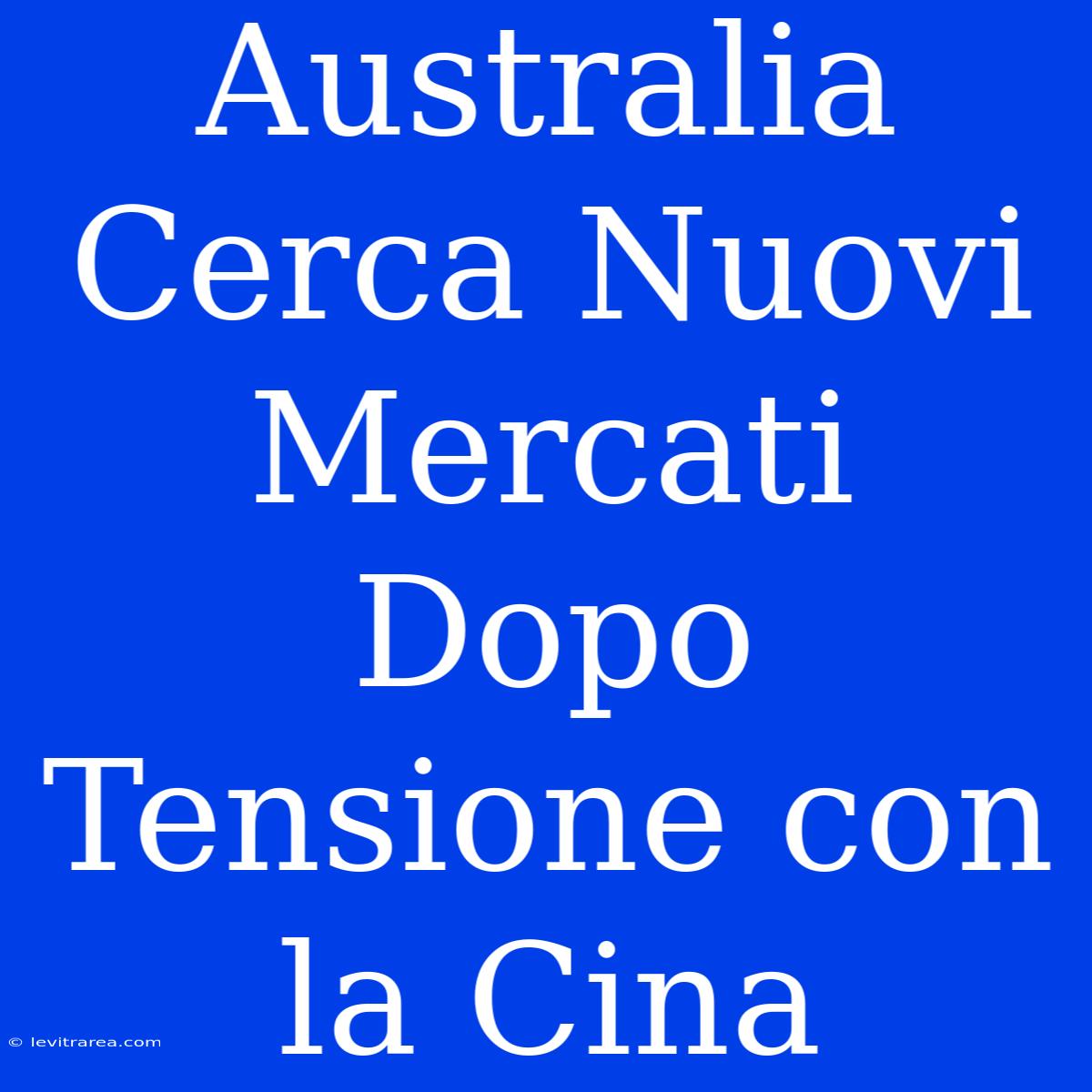 Australia Cerca Nuovi Mercati Dopo Tensione Con La Cina