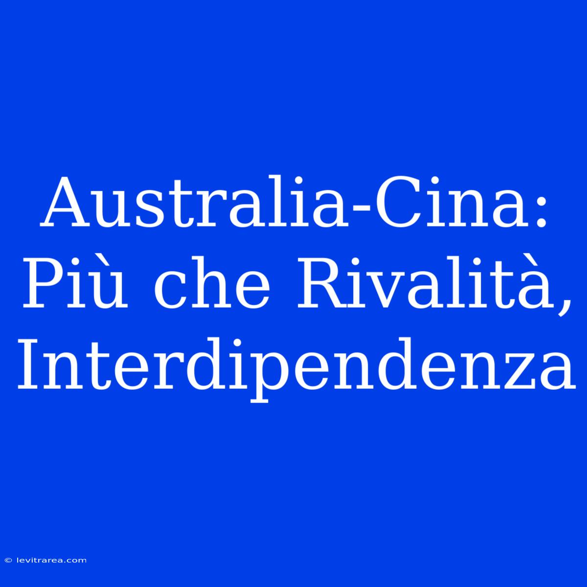 Australia-Cina: Più Che Rivalità, Interdipendenza