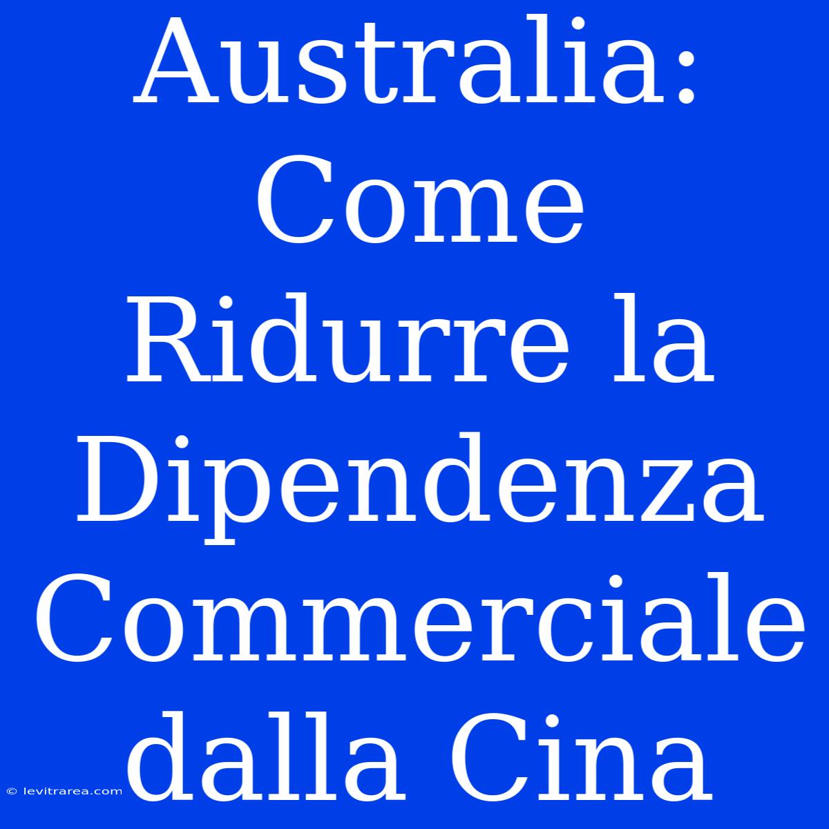 Australia: Come Ridurre La Dipendenza Commerciale Dalla Cina